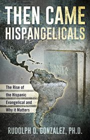Then came Hispangelicals : the rise of the Hispanic Evangelical and why it matters cover image