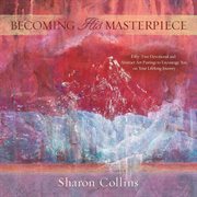 Becoming his masterpiece: fifty-two devotional and abstract art pairings to encourage you on your li cover image