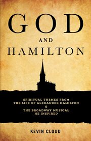 God and Hamilton : spiritual themes from the life of Alexander Hamilton and the Broadway musical he inspired cover image