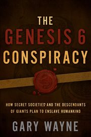 The Genesis 6 conspiracy : how secret societies and the descendants of giants plan to enslave humankind cover image