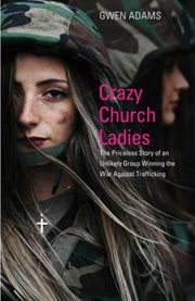 Crazy church ladies : the priceless story of an unlikely group winning the war against trafficking cover image