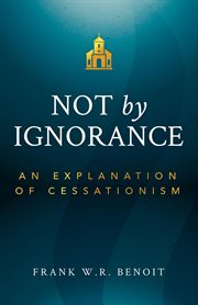 Not by ignorance : an explanation of cessationism cover image