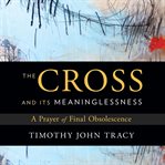 The cross and its meaninglessness. A Prayer of Final Obsolescence cover image