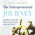 The entrepreneurial journey : navigating a successful path for your business, family, and future cover image
