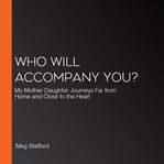 Who will accompany you? : my mother-daughter journeys, far from home and close to the heart cover image