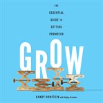 Grow : the essential guide to getting promoted cover image