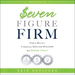 Seven Figure Firm : How to Build a Financial Services Business That Grows Itself cover image