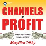 Channels of profit : [12 easy ways to make millions for yourself and your business] cover image