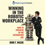 Winning in the robotic workplace : how to prosper in the automation age cover image