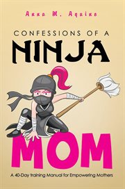 Confessions of a ninja mom : a 40-day training manual for empowering mothers cover image
