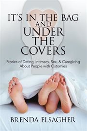 It's in the bag and under the covers: stories of dating, intimacy, sex, & caregiving about people cover image