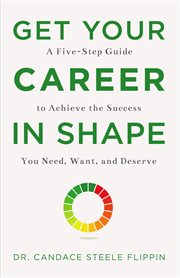 Get your career in shape : a five-step guide to achieve the success you need, want, and deserve cover image