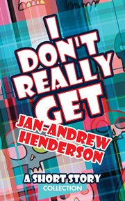 I Don't Really Get Jan-Andrew Henderson : A Short Story Collection cover image