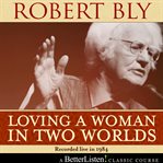 Loving a woman in two worlds with robert bly cover image