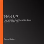 Man up : how to cut the bullshit and kick ass in business (and in life) cover image