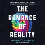 The romance of reality : how the universe organizes itself to create life, consciousness, and cosmic complexity cover image