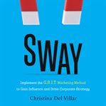 SWAY : implement the G.R.I.T. marketing method to gain influence and drive corporate strategy cover image
