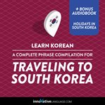 Learn korean: a complete phrase compilation for traveling to south korea. Plus Bonus Audiobook "Holidays in South Korea" cover image