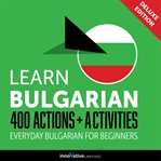 Learn Bulgarian : 400 actions + activities : everyday bulgarian for beginners cover image