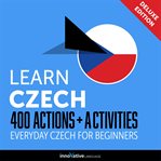 Learn Czech : 400 actions + activities : everyday Czech for beginners cover image