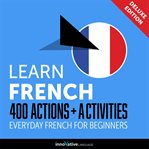 Learn French : 400 actions + activities : everyday French for beginners cover image