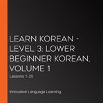 Learn korean - level 3: lower beginner korean, volume 1. Lessons 1-25 cover image