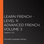 Learn french - level 9: advanced french, volume 3. Lessons 1-25 cover image