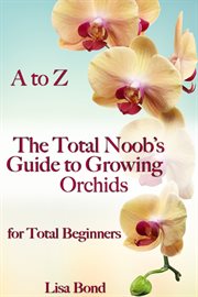 A to z the total noob's guide to growing orchids for total beginners. Total Noob's #Growing cover image