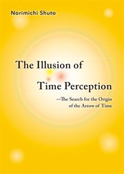 The Illusion of Time Perception : The Search for the Origin of the Arrow of Time cover image