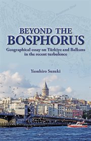 Beyond the Bosphorus : Geographical Essay on Türkiye and Balkans in the Recent Turbulence cover image