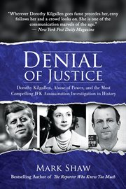 Denial of Justice: Dorothy Kilgallen, Abuse of Power, and the Most Compelling JFK Assassination Inve cover image