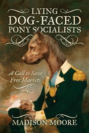 Lying Dog-Faced Pony Socialists: A Call to Save Free Markets cover image