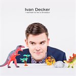 Ivan decker: i wanted to be a dinosaur cover image