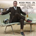 Mike polk, jr.: baseless arrogance. Live from a Bowling Alley cover image