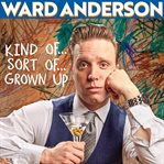 Ward anderson: kind of... sort of... grown up cover image