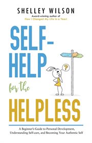 Understanding self-help for the helpless. A Beginner's Guide to Personal Development, Understanding Self-care, and Becoming Your Authentic Sel cover image
