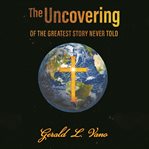 The uncovering. Of the Greatest Story Never Told cover image