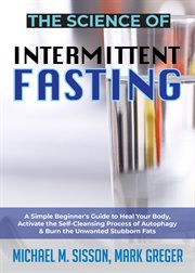 The science of intermittent fasting. A Simple Beginner's Guide to Heal Your Body, Activate the Self-Cleansing Process of Autophagy & Burn cover image