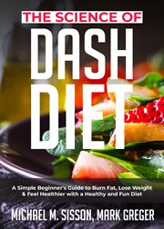 The science of dash diet. A Simple Beginner's Guide to Burn Fat, Lose Weight & Feel Healthier with a Healthy and Fun Diet cover image
