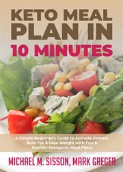 Keto meal plan in 10 minutes. A Simple Beginner's Guide to Activate Ketosis, Burn Fat & Lose Weight with Fun & Healthy Ketogenic M cover image