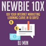 Newbie 10x. 10X Your Internet Marketing Learning Curve in 10 Days! cover image