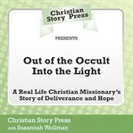 Out of the occult into the light. A Real Life Christian Missionary's Story of Deliverance and Hope cover image