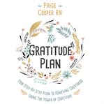 The gratitude plan. Your Step By Step Plan To Achieving Greatness Using The Power Of Gratitude cover image