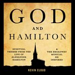 God and hamilton. Spiritual Themes from the Life of Alexander Hamilton and the Broadway Musical He Inspired cover image