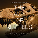 The age of reptiles: the history and legacy of the mesozoic era and the dinosaurs cover image