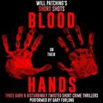 Will patching's short shots: blood on their hands. Three Dark and Disturbingly Twisted Short Crime Thrillers cover image