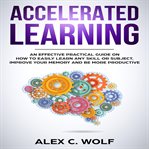 Accelerated learning. An Effective Practical Guide on How to Easily Learn Any Skill or Subject, Improve Your Memory, and B cover image