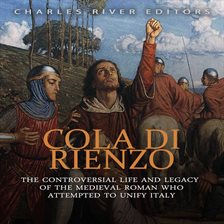 Cover image for Cola di Rienzo: The Controversial Life and Legacy of the Medieval Roman Who Attempted to Unify Italy