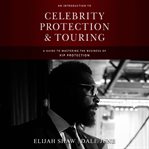 An introduction to celebrity protection & touring. A Guide to Mastering the Business of VIP Protection cover image