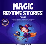 Magic bedtime stories for kids. A Collection of Fantasy Short Stories to Help Children Falling Asleep Fast and Dreaming Peacefully cover image